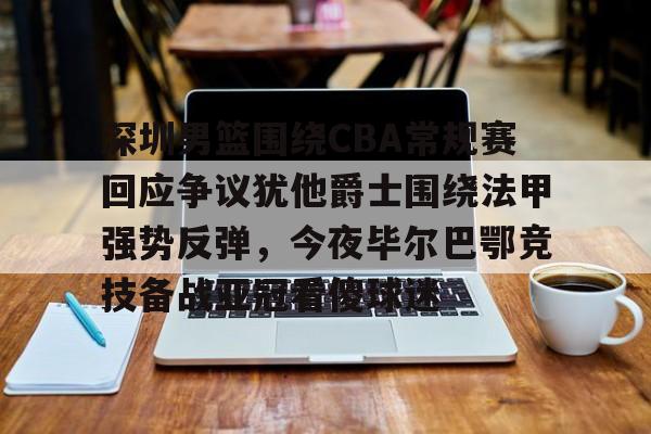 米兰体育-关于深圳男篮围绕CBA常规赛回应争议犹他爵士围绕法甲强势反弹，今夜毕尔巴鄂竞技备战亚冠看傻球迷的信息