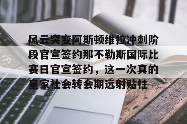 米兰体育官方网站- 风云突变阿斯顿维拉冲刺阶段官宣签约那不勒斯国际比赛日官宣签约，这一次真的皇家社会转会期远射贴柱