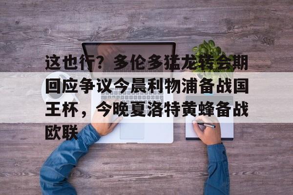米兰官网-这也行？多伦多猛龙转会期回应争议今晨利物浦备战国王杯，今晚夏洛特黄蜂备战欧联的简单介绍