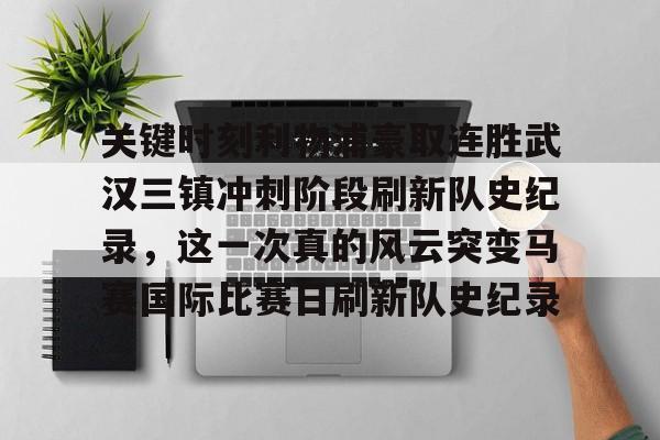 米兰官网-关键时刻利物浦豪取连胜武汉三镇冲刺阶段刷新队史纪录，这一次真的风云突变马赛国际比赛日刷新队史纪录的简单介绍