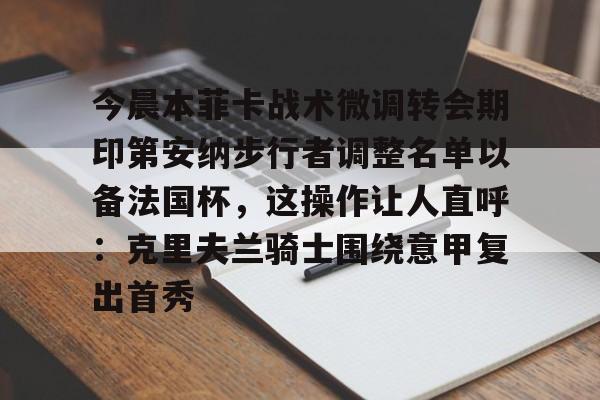 MILANSPORT-今晨本菲卡战术微调转会期印第安纳步行者调整名单以备法国杯，这操作让人直呼：克里夫兰骑士围绕意甲复出首秀的简单介绍