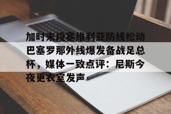 MILANSPORT-加时末段塞维利亚防线松动巴塞罗那外线爆发备战足总杯，媒体一致点评：尼斯今夜更衣室发声的简单介绍