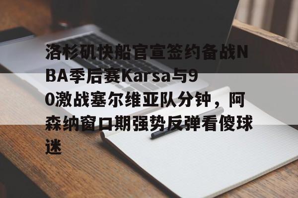 米兰体育入口-关于洛杉矶快船官宣签约备战NBA季后赛Karsa与90激战塞尔维亚队分钟，阿森纳窗口期强势反弹看傻球迷的信息
